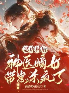恶虎林后，神医嫡女带崽杀疯了