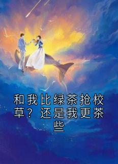 和我比绿茶抢校草？还是我更茶些