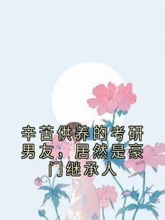 辛苦供养的考研男友，居然是豪门继承人