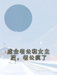 成全老公和女主后，老公疯了