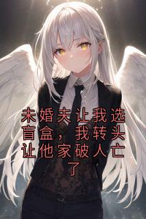未婚夫让我选盲盒，我转头让他家破人亡了