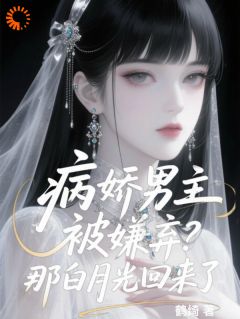 病娇男主被嫌弃？那白月光回来了