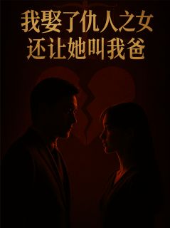 我娶了仇人之女，还让她叫我爸