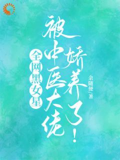 全网黑女星被中医大佬娇养了！