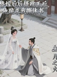 替嫁后摄政王，他跪求我撕休书