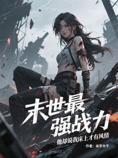 末世最强战力，他却说我床上才有风情