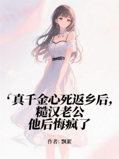 真千金心死返乡后，糙汉老公他后悔疯了