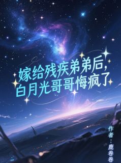 嫁给残疾弟弟后，白月光哥哥悔疯了