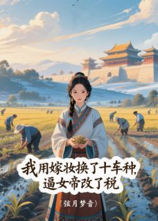 我用嫁妆换了十车种，逼女帝改税
