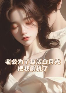 老公为了复活白月光，把我刷机了