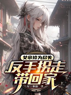 女帝修为尽失，反手拐走带回家