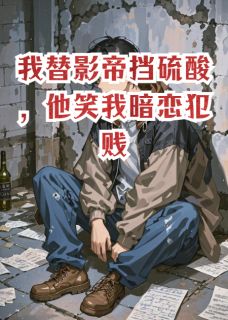 我替影帝挡硫酸，他笑我暗恋犯贱