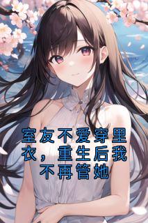 室友不爱穿里衣，重生后我不再管她