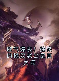 欧气爆表！抽来的糙汉老公是真大佬