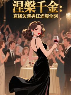 涅槃千金：直播泼渣男红酒爆全网