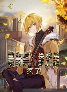 重生后，换嫁弟弟的豪门影后悔疯了
