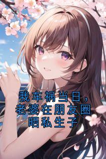 我车祸当日，老婆在朋友圈晒私生子