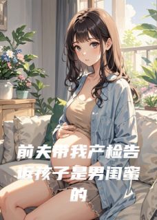 前夫带我产检告诉孩子是男闺蜜的