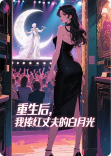 重生后，我捧红丈夫的白月光