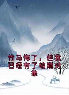 竹马悔了，但我已经有了结婚对象