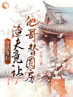 守活寡后：渣夫竟让他哥替圆房