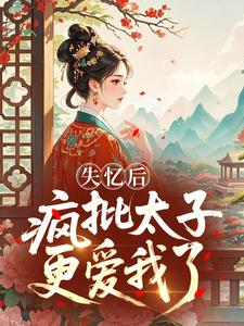 失忆后，疯批太子更爱我了