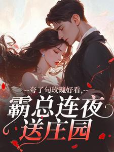 夸了句玫瑰好看，霸总连夜送庄园