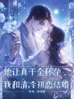 他让真千金怀孕我和清冷初恋结婚