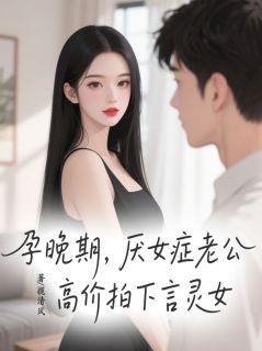 孕晚期，厌女症老公高价拍下言灵女