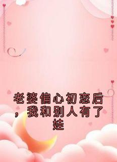 老婆偏心初恋后，我和别人有了娃