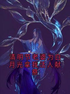 清明节老婆为白月光拿我活人献祭