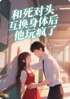 和死对头互换身体后，他玩疯了