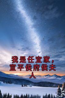 我是任宜家，宣平侯府侯夫人