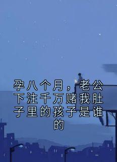 孕八个月，老公下注千万赌我肚子里的孩子是谁的