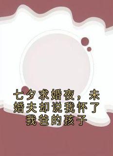 七夕求婚夜，未婚夫却说我怀了我爸的孩子