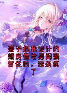 妻子把我设计的婚房借给男闺蜜暂住后，我杀疯了