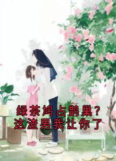绿茶鸠占鹊巢？这渣男我让你了