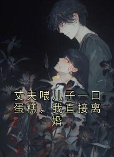 丈夫喂儿子一口蛋糕，我直接离婚