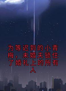 为等迟到的小青梅，未婚夫锁住了婚礼上的所有人