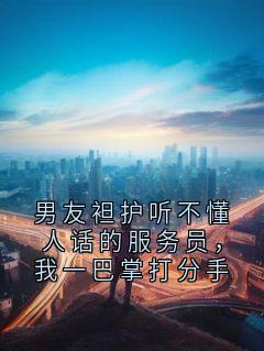 男友袒护听不懂人话的服务员，我一巴掌打分手