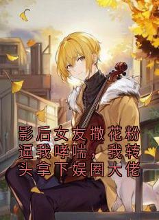 影后女友撒花粉逼我哮喘，我转头拿下娱圈大佬