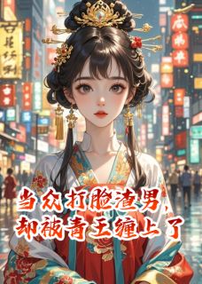 当众打脸渣男，却被青王缠上了