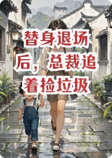 替身退场后，总裁追着捡垃圾