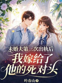 未婚夫第三次出轨后，我嫁给了他的死对头