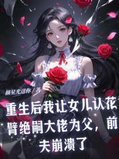 重生后我让女儿认花臂绝嗣大佬为父，前夫崩溃了