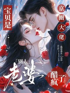 宝贝是别人老婆，京圈大佬醋疯了