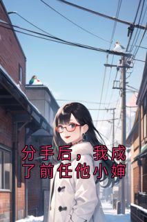 分手后，我成了前任他小婶