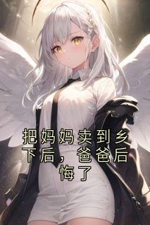把妈妈卖到乡下后，爸爸后悔了