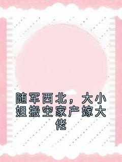 随军西北，大小姐搬空家产嫁大佬