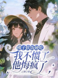 佛子软饭硬吃，我不惯了他悔疯了